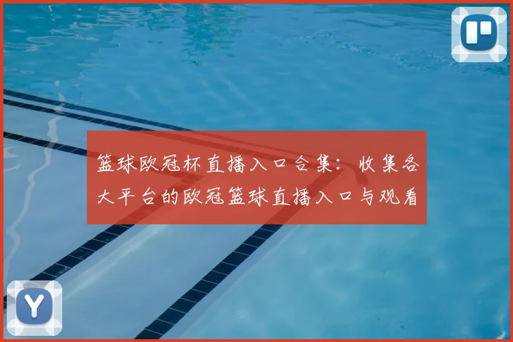篮球欧冠杯直播入口合集:收集各大平台的欧冠篮球直播入口与观看方式