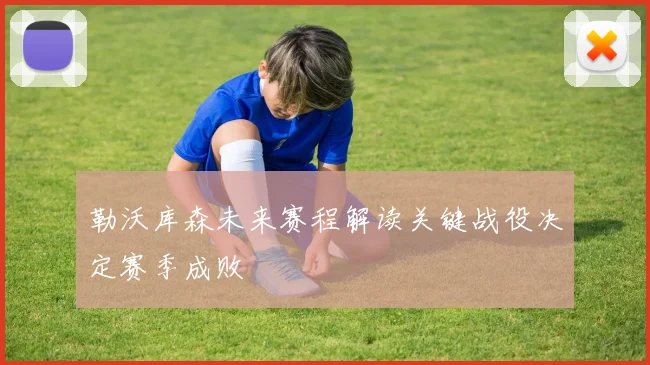 勒沃库森未来赛程解读关键战役决定赛季成败