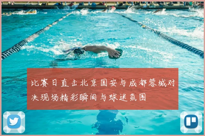 比赛日直击北京国安与成都蓉城对决现场精彩瞬间与球迷氛围