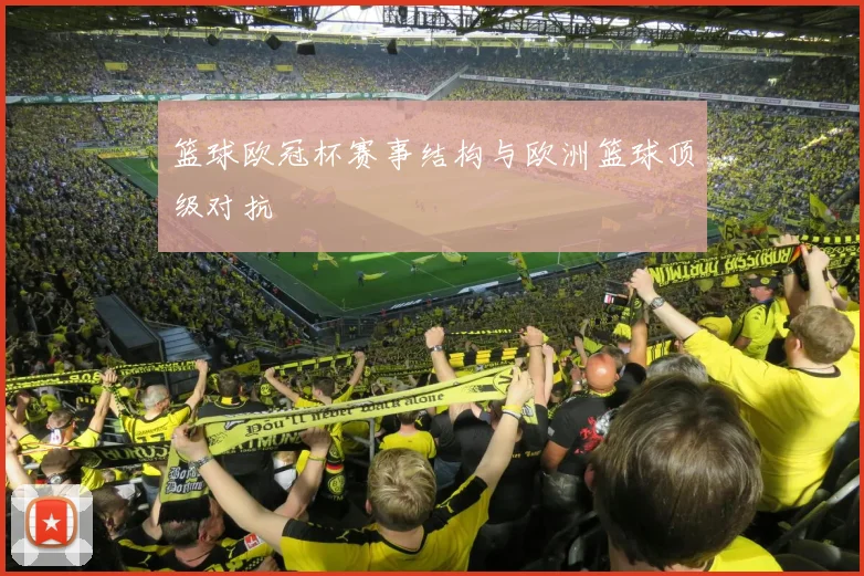 篮球欧冠杯赛事结构与欧洲篮球顶级对抗