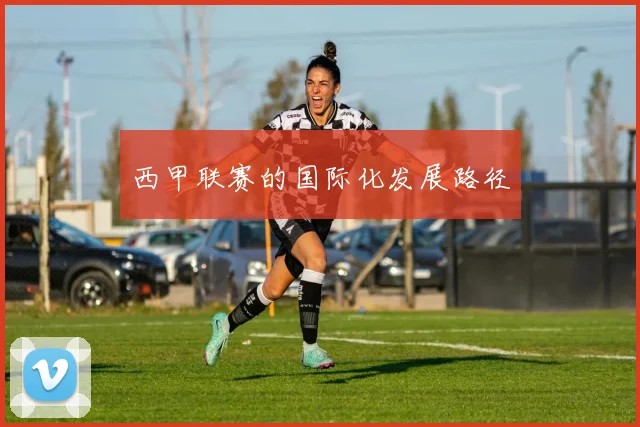 西甲联赛的国际化发展路径