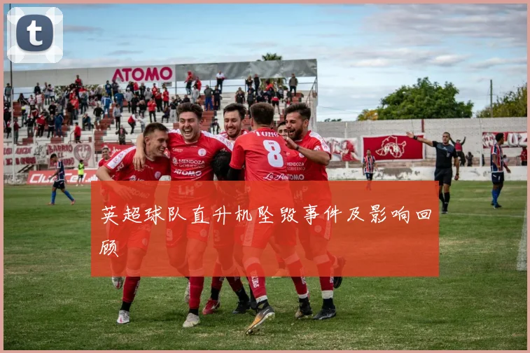 英超球队直升机坠毁事件及影响回顾